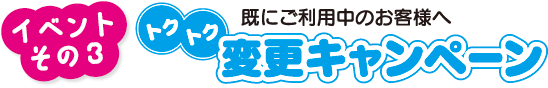 イベントその3　トクトク変更キャンペーン